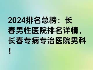 2024排名总榜：长春男性医院排名详情，长春专病专治医院男科！