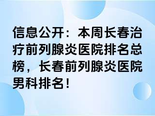 信息公开：本周长春治疗前列腺炎医院排名总榜，长春前列腺炎医院男科排名！