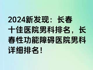 2024新发现：长春十佳医院男科排名，长春性功能障碍医院男科详细排名！