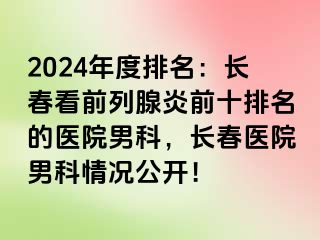 2024年度排名：长春看前列腺炎前十排名的医院男科，长春医院男科情况公开！