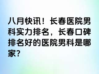 八月快讯！长春医院男科实力排名，长春口碑排名好的医院男科是哪家？