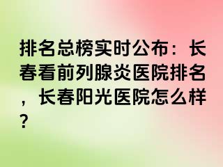 排名总榜实时公布：长春看前列腺炎医院排名，长春阳光医院怎么样？