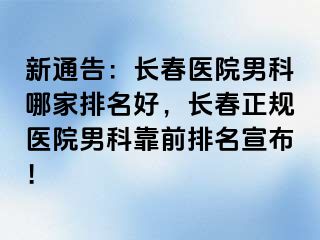 新通告：长春医院男科哪家排名好，长春正规医院男科靠前排名宣布！