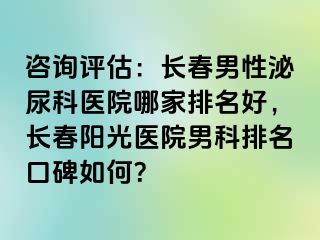 咨询评估：长春男性泌尿科医院哪家排名好，长春阳光医院男科排名口碑如何？