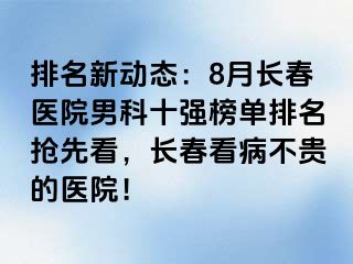 排名新动态：8月长春医院男科十强榜单排名抢先看，长春看病不贵的医院！