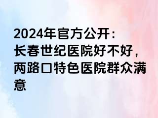 2024年官方公开：长春阳光医院好不好，两路口特色医院群众满意