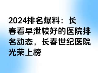 2024排名爆料：长春看早泄较好的医院排名动态，长春阳光医院光荣上榜