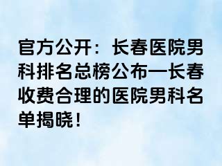 官方公开：长春医院男科排名总榜公布—长春收费合理的医院男科名单揭晓！