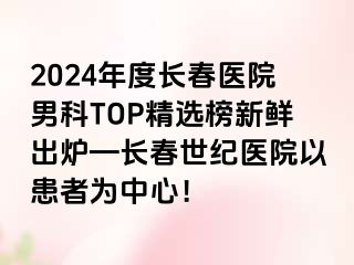 2024年度长春医院男科TOP精选榜新鲜出炉—长春阳光医院以患者为中心！