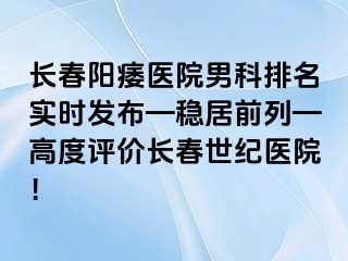 长春阳痿医院男科排名实时发布—稳居前列—高度评价长春阳光医院！