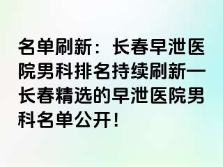 名单刷新：长春早泄医院男科排名持续刷新—长春精选的早泄医院男科名单公开！