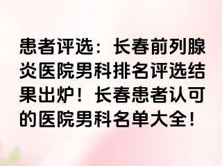 患者评选：长春前列腺炎医院男科排名评选结果出炉！长春患者认可的医院男科名单大全！