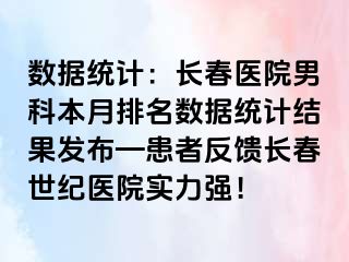 数据统计：长春医院男科本月排名数据统计结果发布—患者反馈长春阳光医院实力强！