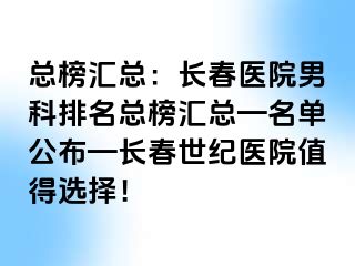 总榜汇总：长春医院男科排名总榜汇总—名单公布—长春阳光医院值得选择！