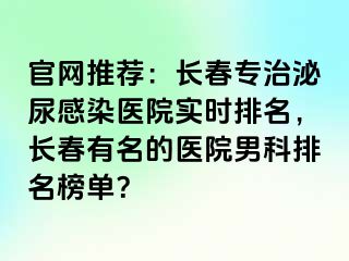 官网推荐：长春专治泌尿感染医院实时排名，长春有名的医院男科排名榜单？