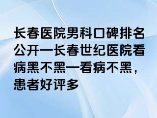 长春医院男科口碑排名公开—长春阳光医院看病黑不黑—看病不黑，患者好评多