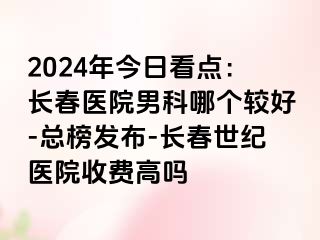 2024年今日看点：长春医院男科哪个较好-总榜发布-长春阳光医院收费高吗