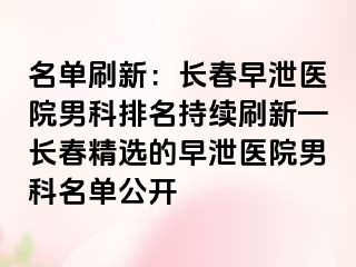 名单刷新：长春早泄医院男科排名持续刷新—长春精选的早泄医院男科名单公开