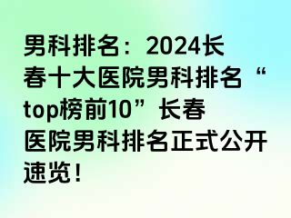 男科排名：2024长春十大医院男科排名“top榜前10”长春医院男科排名正式公开速览！