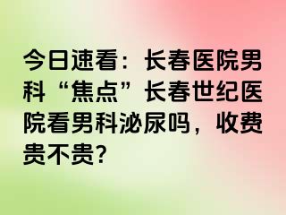 今日速看：长春医院男科“焦点”长春阳光医院看男科泌尿吗，收费贵不贵？