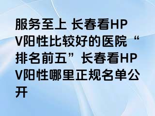 服务至上 长春看HPV阳性比较好的医院“排名前五”长春看HPV阳性哪里正规名单公开