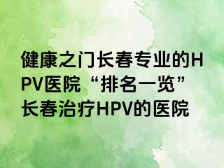 健康之门长春专业的HPV医院“排名一览”长春治疗HPV的医院