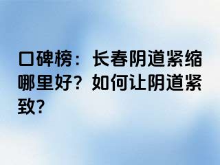 口碑榜：长春阴道紧缩哪里好？如何让阴道紧致?