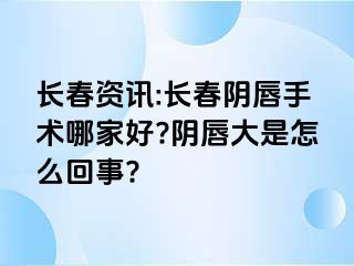 长春资讯:长春阴唇手术哪家好?阴唇大是怎么回事?