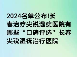 2024名单公布!长春治疗尖锐湿疣医院有哪些“口碑评选”长春尖锐湿疣治疗医院