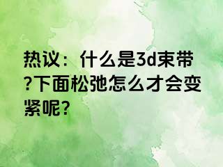 热议：什么是3d束带?下面松弛怎么才会变紧呢？