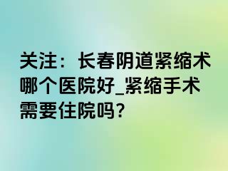 关注：长春阴道紧缩术哪个医院好_紧缩手术需要住院吗?