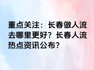 重点关注：长春做人流去哪里更好？长春人流热点资讯公布？