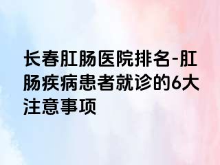 长春肛肠医院排名-肛肠疾病患者就诊的6大注意事项