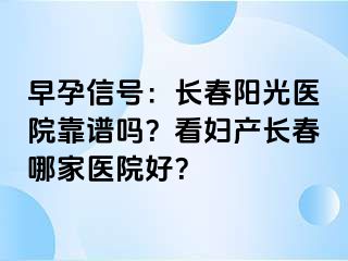 早孕信号：长春阳光医院靠谱吗？看妇产长春哪家医院好？