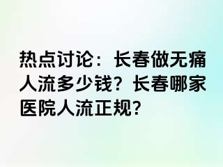 热点讨论：长春做无痛人流多少钱？长春哪家医院人流正规？