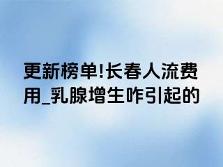 更新榜单!长春人流费用_乳腺增生咋引起的