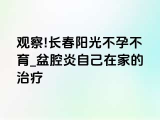 观察!长春阳光不孕不育_盆腔炎自己在家的治疗