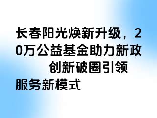 长春阳光焕新升级，20万公益基金助力新政  　　创新破圈引领服务新模式