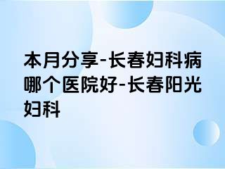 本月分享-长春妇科病哪个医院好-长春阳光妇科