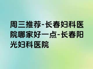 周三推荐-长春妇科医院哪家好一点-长春阳光妇科医院