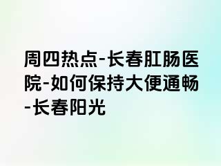 周四热点-长春肛肠医院-如何保持大便通畅-长春阳光