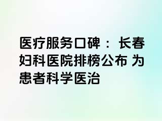 医疗服务口碑 ：长春妇科医院排榜公布 为患者科学医治