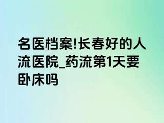 名医档案!长春好的人流医院_药流第1天要卧床吗