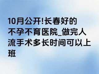 10月公开!长春好的不孕不育医院_做完人流手术多长时间可以上班