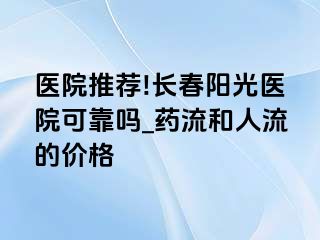 医院推荐!长春阳光医院可靠吗_药流和人流的价格