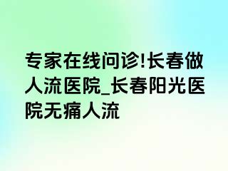 专家在线问诊!长春做人流医院_长春阳光医院无痛人流