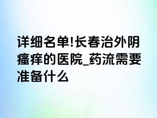 详细名单!长春治外阴瘙痒的医院_药流需要准备什么