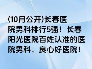 (10月公开)长春医院男科排行5强！长春阳光医院百姓认准的医院男科，良心好医院！