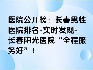 医院公开榜：长春男性医院排名-实时发现-长春阳光医院“全程服务好”！