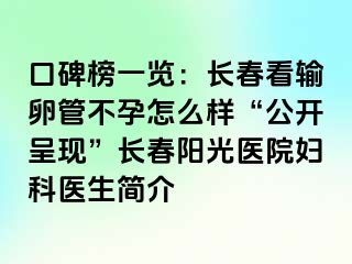 口碑榜一览：长春看输卵管不孕怎么样“公开呈现”长春阳光医院妇科医生简介